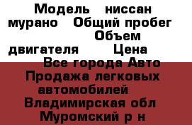  › Модель ­ ниссан мурано › Общий пробег ­ 87 000 › Объем двигателя ­ 4 › Цена ­ 485 000 - Все города Авто » Продажа легковых автомобилей   . Владимирская обл.,Муромский р-н